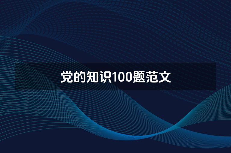 党的知识100题范文 党的知识100题范文