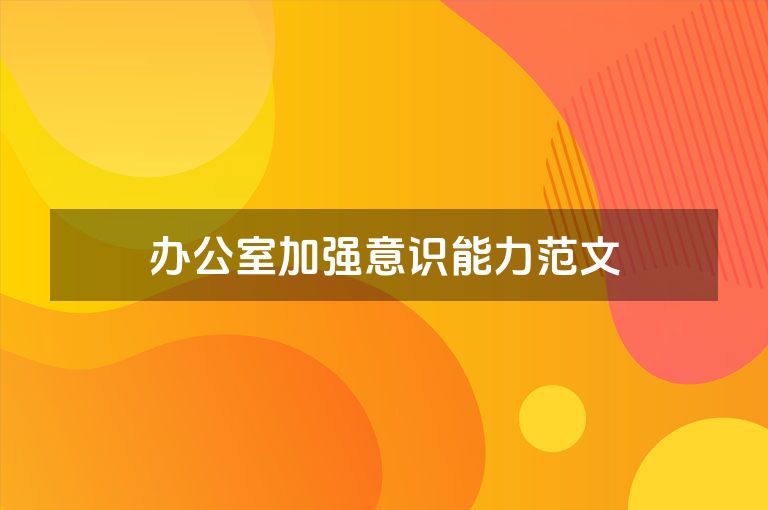 办公室加强意识能力范文