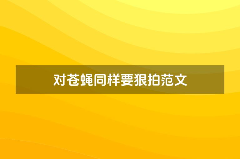 对苍蝇同样要狠拍范文