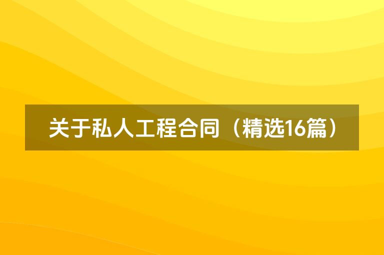 关于私人工程合同(精选16篇) 关于私人工程合同(精选16篇)