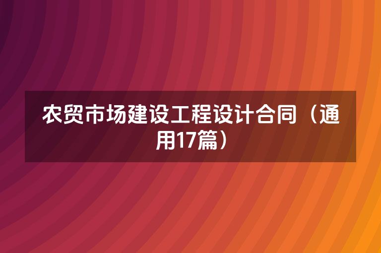 农贸市场建设工程设计合同(通用17篇) 农贸市场建设工程设计合同(通用17篇)