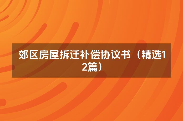 郊区房屋拆迁补偿协议书（精选12篇）