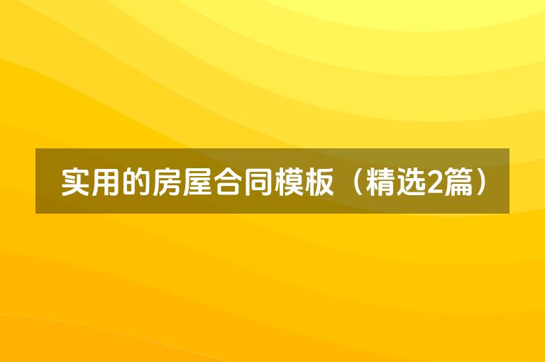 实用的房屋合同模板(精选2篇) 实用的房屋合同模板(精选2篇)