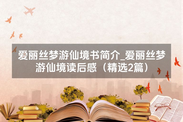 爱丽丝梦游仙境书简介_爱丽丝梦游仙境读后感（精选2篇）