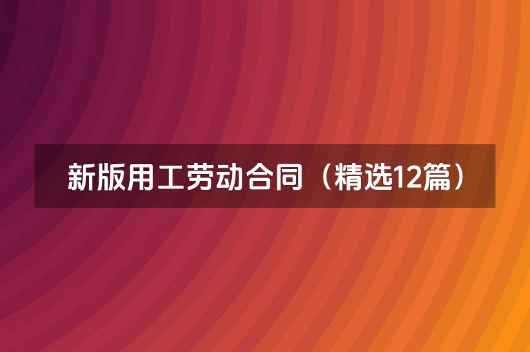 新版用工劳动合同(精选12篇) 新版用工劳动合同(精选12篇)