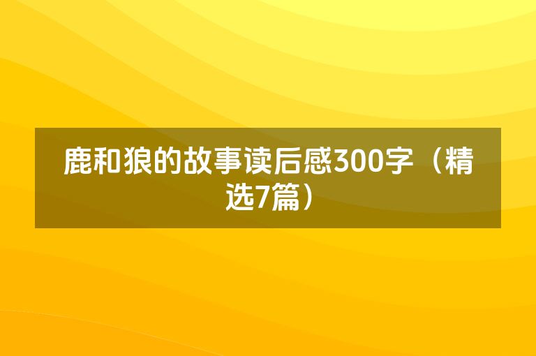 鹿和狼的故事读后感300字(精选7篇) 鹿和狼的故事读后感300字(精选7篇)