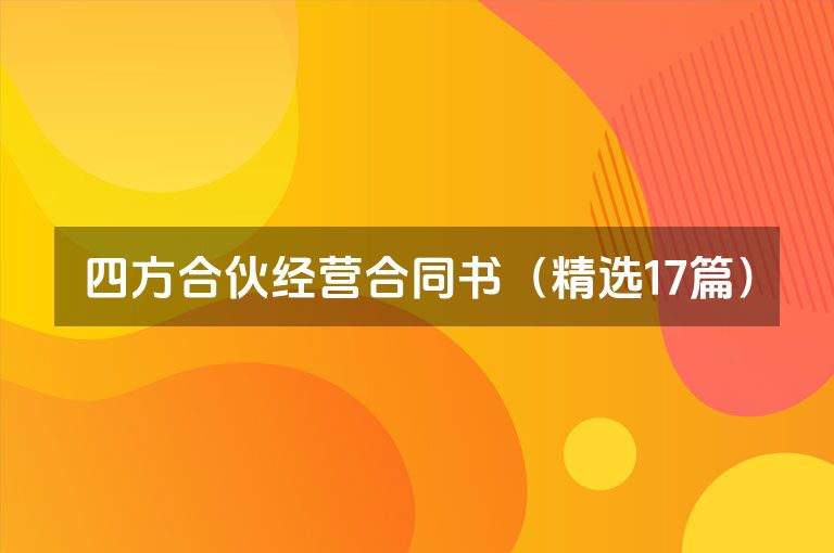 四方合伙经营合同书(精选17篇) 四方合伙经营合同书(精选17篇)