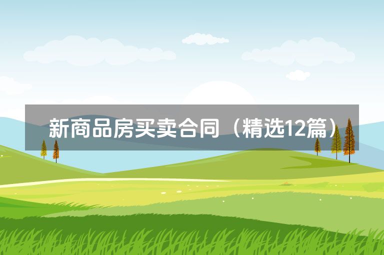 新商品房买卖合同(精选12篇) 新商品房买卖合同(精选12篇)