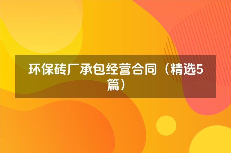环保砖厂承包经营合同（精选5篇）