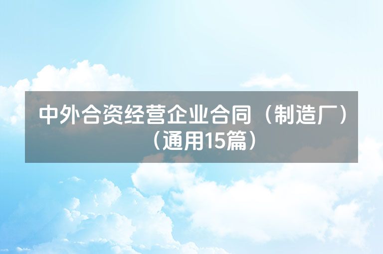 中外合资经营企业合同(制造厂)(通用15篇) 中外合资经营企业合同(制造厂)(通用15篇)