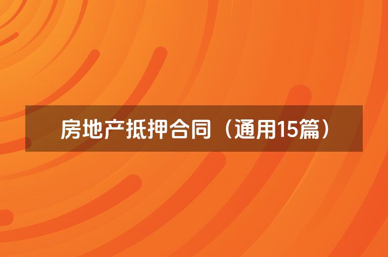房地产抵押合同(通用15篇) 房地产抵押合同(通用15篇)