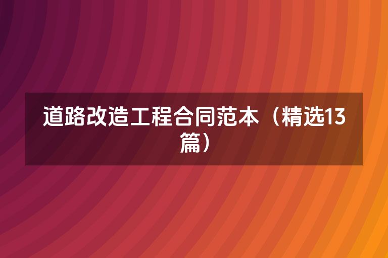 道路改造工程合同范本(精选13篇) 道路改造工程合同范本(精选13篇)