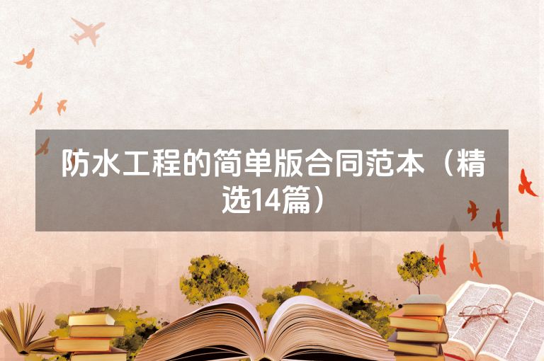 防水工程的简单版合同范本（精选14篇）
