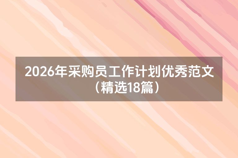 2026年采购员工作计划优秀范文(精选18篇) 2026年采购员工作计划优秀范文(精选18篇)