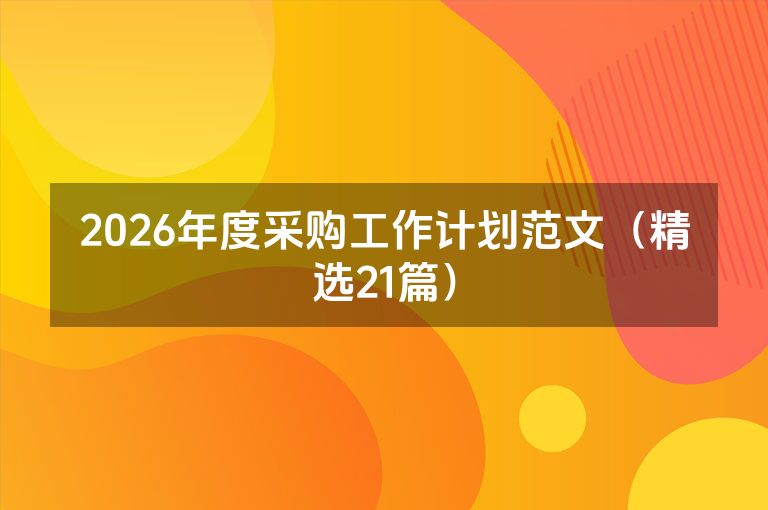 2026年度采购工作计划范文(精选21篇) 2026年度采购工作计划范文(精选21篇)