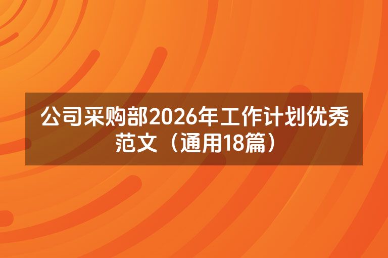 公司采购部2026年工作计划优秀范文(通用18篇) 公司采购部2026年工作计划优秀范文(通用18篇)