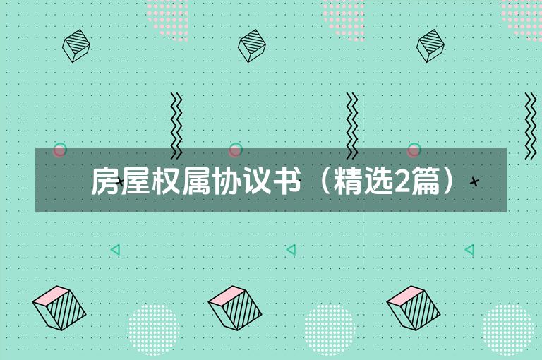 房屋权属协议书(精选2篇) 房屋权属协议书(精选2篇)