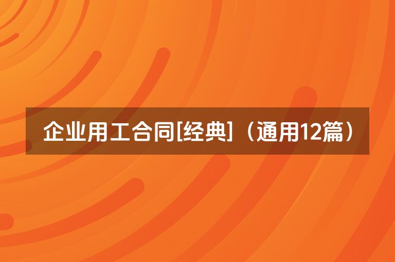 企业用工合同[经典]（通用12篇）