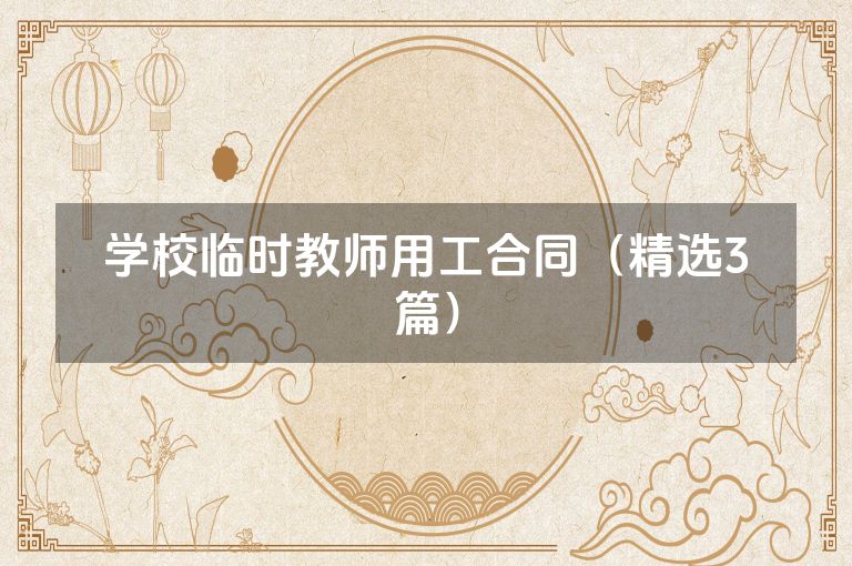 学校临时教师用工合同(精选3篇) 学校临时教师用工合同(精选3篇)