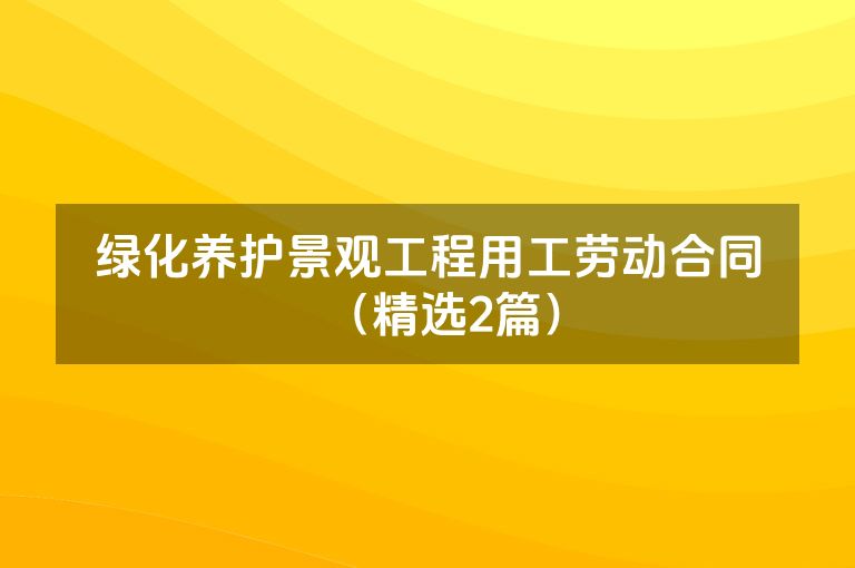 绿化养护景观工程用工劳动合同（精选2篇）