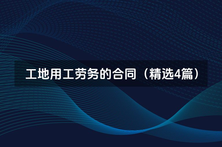 工地用工劳务的合同(精选4篇) 工地用工劳务的合同(精选4篇)